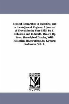 Biblical Researches in Palestine, and in the Adjacent Regions. A Journal of Travels in the Year 1838. by E. Robinson and E. Smith. Drawn Up From the o - Robinson, Edward