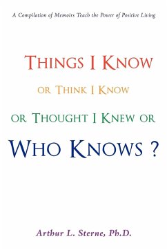 Things I Know or Think I Know or Thought I Knew or Who Knows? - Sterne, Ph. D. Arthur L.