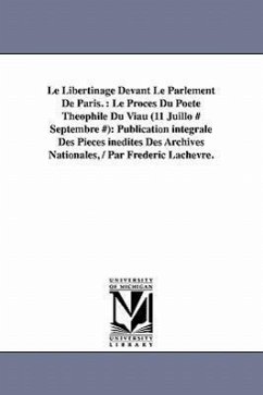 Le Libertinage Devant Le Parlement de Paris.: Le Proces Du Poete Theophile Du Viau (11 Juillo # Septembre #): Publication Integrale Des Pieces Inedite - Lachvre, Frdric; Lachevre, Frederic