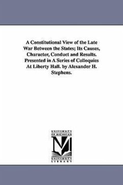 A Constitutional View of the Late War Between the States; Its Causes, Character, Conduct and Results. Presented in A Series of Colloquies At Liberty H - Stephens, Alexander Hamilton