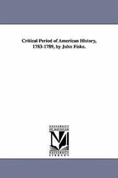 Critical Period of American History, 1783-1789, by John Fiske. - Fiske, John