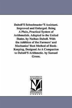 Daboll's Schoolmaster's Assistant. Improved and Enlarged. Being a Plain, Practical System of Arithmetick. Adapted to the United States. by Nathan Dabo - Daboll, Nathan