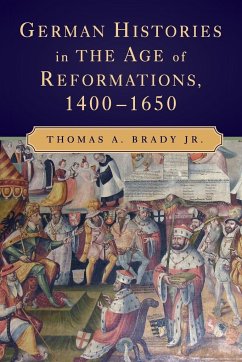 German Histories in the Age of Reformations, 1400-1650 - Brady Jr., Thomas A. (University of California, Berkeley)