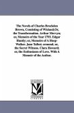 The Novels of Charles Brockden Brown, Consisting of Wieland;Or, the Transformation. Arthur Mervyn; or, Memoirs of the Year 1793. Edgar Huntly; or, Mem