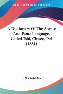 A Dictionary Of The Asante And Fante Language, Called Tshi, Chwee, Twi (1881) - Christeller, J. G.