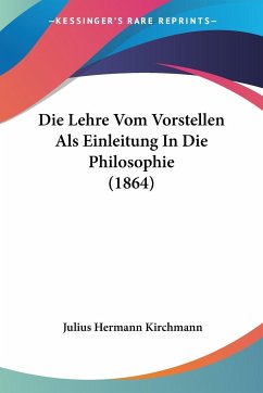 Die Lehre Vom Vorstellen Als Einleitung In Die Philosophie (1864) - Kirchmann, Julius Hermann