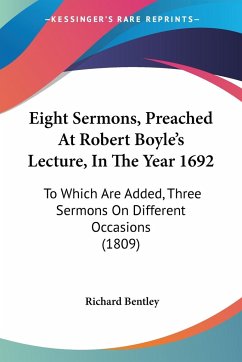Eight Sermons, Preached At Robert Boyle's Lecture, In The Year 1692 - Bentley, Richard