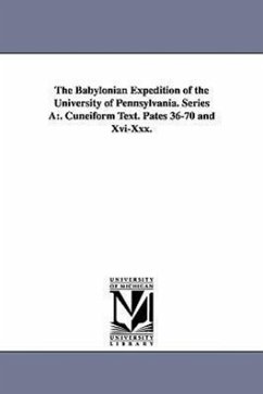 The Babylonian Expedition of the University of Pennsylvania. Series a: . Cuneiform Text. Pates 36-70 and XVI-XXX. - University of Pennsylvania Babylonian E.