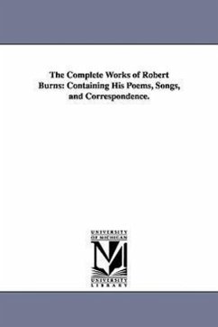 The Complete Works of Robert Burns: Containing His Poems, Songs, and Correspondence. - Burns, Robert