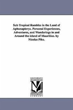 Sub Tropical Rambles in the Land of Aphanapterys. Personal Experiences, Adventures, and Wanderings in and Around the island of Mauritius. by Nicolas P - Pike, Nicolas U. S. Consul