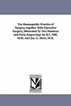 The Homeopathic Practice of Surgery, together With Operative Surgery, Illustrated by Two Hundred and Forty Engravings. by B.L. Hill, M.D., and Jas. G. - Hill, B. L. (Benjamin L. ).