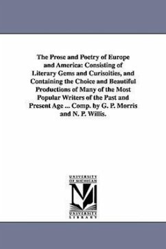 The Prose and Poetry of Europe and America: Consisting of Literary Gems and Curisoities, and Containing the Choice and Beautiful Productions of Many o - Morris, George Pope