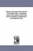 A History of American Manufactures From 1608 to 1860 ... Comprising Annals of the industry of the United States in Machinery, Manufactures and Useful