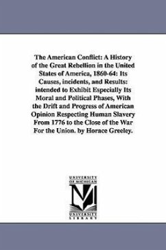The American Conflict: A History of the Great Rebellion in the United States of America, 1860-64: Its Causes, incidents, and Results: intende - Greeley, Horace