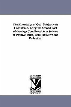 The Knowledge of God, Subjectively Considered, Being the Second Part of theology Considered As A Science of Positive Truth, Both inductive and Deducti - Breckinridge, Robert J. (Robert Jefferso
