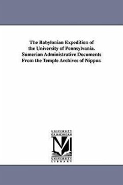 The Babylonian Expedition of the University of Pennsylvania. Sumerian Administrative Documents from the Temple Archives of Nippur. - University of Pennsylvania Babylonian E.