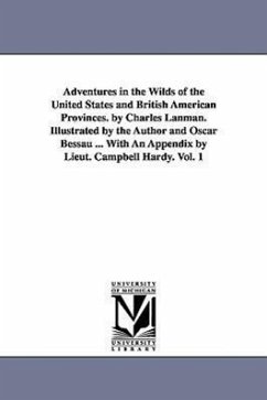 Adventures in the Wilds of the United States and British American Provinces. by Charles Lanman. Illustrated by the Author and Oscar Bessau ... With An - Lanman, Charles