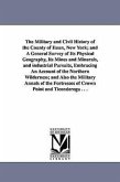 The Military and Civil History of the County of Essex, New York; and A General Survey of Its Physical Geography, Its Mines and Minerals, and industria