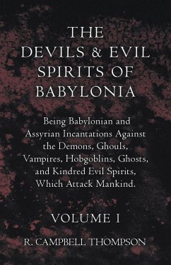 The Devils and Evil Spirits of Babylonia, Being Babylonian and Assyrian Incantations Against the Demons, Ghouls, Vampires, Hobgoblins, Ghosts, and Kindred Evil Spirits, Which Attack Mankind. Volume I - Thompson, R. Campbell