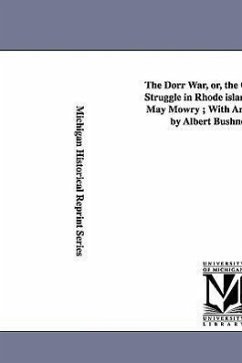 The Dorr War, Or, the Constitutional Struggle in Rhode Island / By Arthur May Mowry; With an Introduction by Albert Bushnell Hart. - Mowry, Arthur May