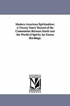 Modern American Spiritualism: A Twenty Years' Record of the Communion Between Earth and the World of Spirits. by Emma Hardinge. - Britten, Emma Hardinge