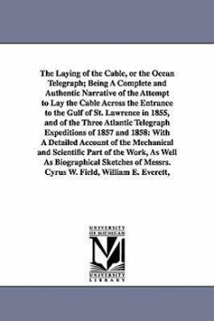 The Laying of the Cable, or the Ocean Telegraph; Being A Complete and Authentic Narrative of the Attempt to Lay the Cable Across the Entrance to the G - Mullaly, John
