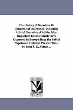 The History of Napoleon Iii, Emperor of the French. including A Brief Narrative of All the Most Important Events Which Have Occurred in Europe Since t - Abbott, John Stevens Cabot