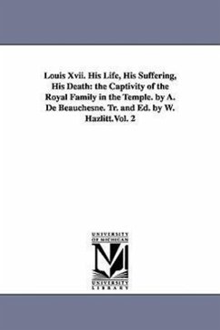 Louis Xvii. His Life, His Suffering, His Death: the Captivity of the Royal Family in the Temple. by A. De Beauchesne. Tr. and Ed. by W. Hazlitt.Vol. 2 - Beauchesne, A. de (Alcide)