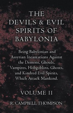 The Devils and Evil Spirits of Babylonia, Being Babylonian and Assyrian Incantations Against the Demons, Ghouls, Vampires, Hobgoblins, Ghosts, and Kindred Evil Spirits, Which Attack Mankind. Volume II - Thompson, R. Campbell