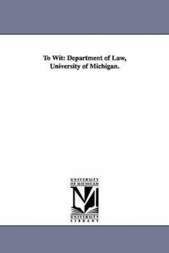 To Wit: Department of Law, University of Michigan. - University of Michigan Dept of Law, Of M; University of Michigan Dept of Law