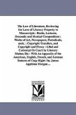 The Law of Literature, Reviewing the Laws of Literary Property in Manuscripts: Books, Lectures, Dramatic and Musical Compositions: Works of Art, Newsp