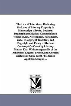 The Law of Literature, Reviewing the Laws of Literary Property in Manuscripts: Books, Lectures, Dramatic and Musical Compositions: Works of Art, Newsp - Morgan, Appleton
