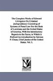 The Complete Works of Edward Livingston On Criminal Jurisprudence: Consisting of Systems of Penal Law For the State of Louisiana and the United States