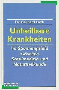 Unheilbare Krankheiten im Spannungsfeld zwischen Schulmedizin und Naturheilkunde - Orth, Gerhard