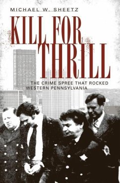 Kill for Thrill:: The Crime Spree That Rocked Western Pennsylvania - Sheetz, Michael W.