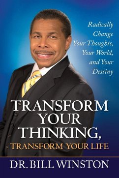 Transform Your Thinking, Transform Your Life: Radically Change Your Thoughts, Your World, and Your Destiny - Winston, Bill