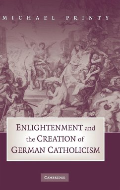 Enlightenment and the Creation of German Catholicism - Printy, Michael