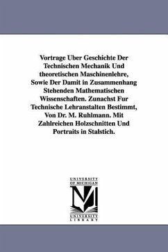 Vortrage Uber Geschichte Der Technischen Mechanik Und Theoretischen Maschinenlehre, Sowie Der Damit in Zusammenhang Stehenden Mathematischen Wissensch - Rhlmann, Moritz; Ruhlmann, Moritz