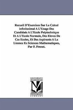 Recueil D'Exercices Sur Le Calcul infinitésimal À L'Usage Des Candidats À L'École Polytechnique Et À L'École Normale, Des Élèves De Ces Écoles, Et Des - Frenet, Jean Frédéric