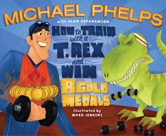 How to Train with a T. Rex and Win 8 Gold Medals - Phelps, Michael; Abrahamson, Alan