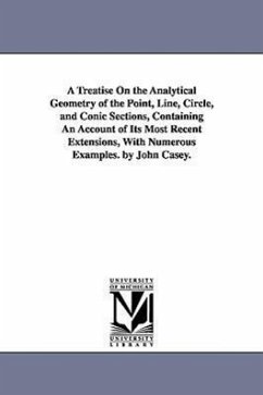 A Treatise on the Analytical Geometry of the Point, Line, Circle, and Conic Sections, Containing an Account of Its Most Recent Extensions, with Nume - Casey, John