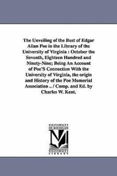 The Unveiling of the Bust of Edgar Allan Poe in the Library of the University of Virginia: October the Seventh, Eighteen Hundred and Ninety-Nine; Bein - Kent, Charles William