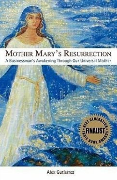 Mother Mary's Resurrection - A Businessman's Awakening Through Our Universal Mother - Gutierrez, Alex