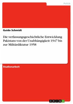 Die verfassungsgeschichtliche Entwicklung Pakistans von der Unabhängigkeit 1947 bis zur Militärdiktatur 1958 - Schmidt, Guido