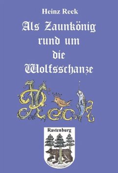 Als Zaunkönig rund um die Wolfsschanze - Reck, Heinz