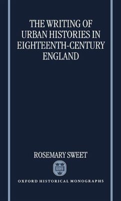 The Writing of Urban Histories in Eighteenth-Century England - Sweet, Rosemary