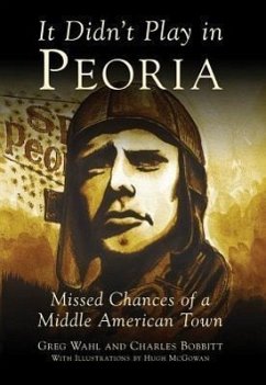 It Didn't Play in Peoria: Missed Chances of a Middle American Town - Wahl, Greg; Bobbitt, Charles; McGowan, Hugh