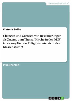 Chancen und Grenzen von Inszenierungen als Zugang zum Thema &quote;Kirche in der DDR&quote; im evangelischen Religionsunterricht der Klassenstufe 9