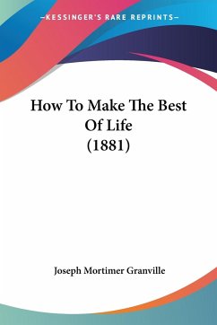 How To Make The Best Of Life (1881) - Granville, Joseph Mortimer