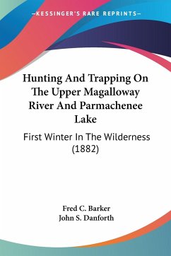 Hunting And Trapping On The Upper Magalloway River And Parmachenee Lake - Barker, Fred C.; Danforth, John S.